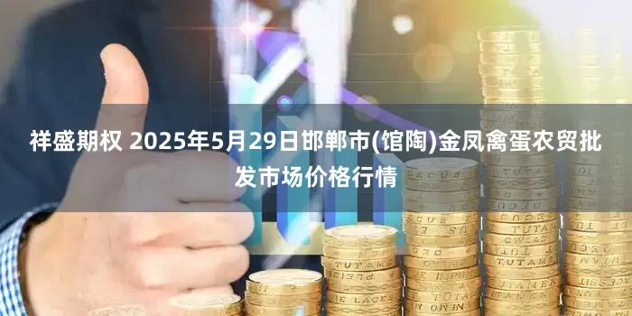 祥盛期权 2025年5月29日邯郸市(馆陶)金凤禽蛋农贸批发市场价格行情