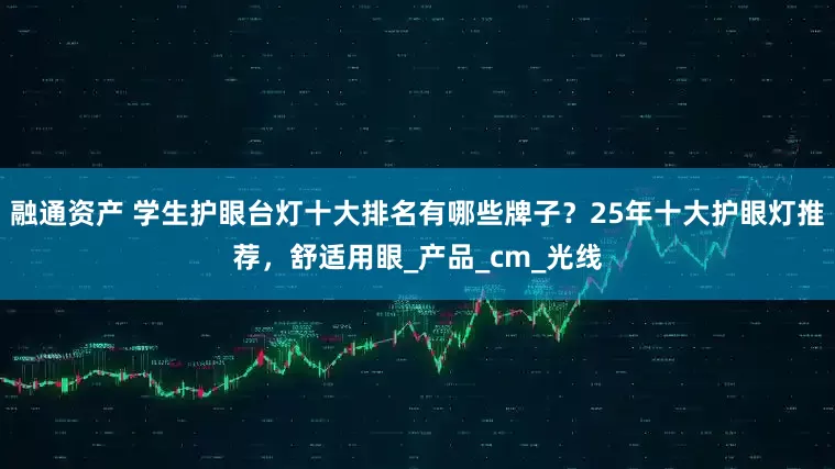 融通资产 学生护眼台灯十大排名有哪些牌子？25年十大护眼灯推荐，舒适用眼_产品_cm_光线