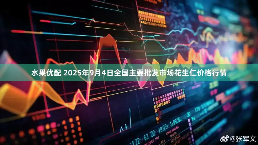 水果优配 2025年9月4日全国主要批发市场花生仁价格行情