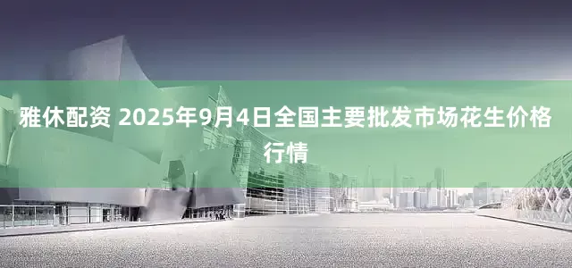 雅休配资 2025年9月4日全国主要批发市场花生价格行情
