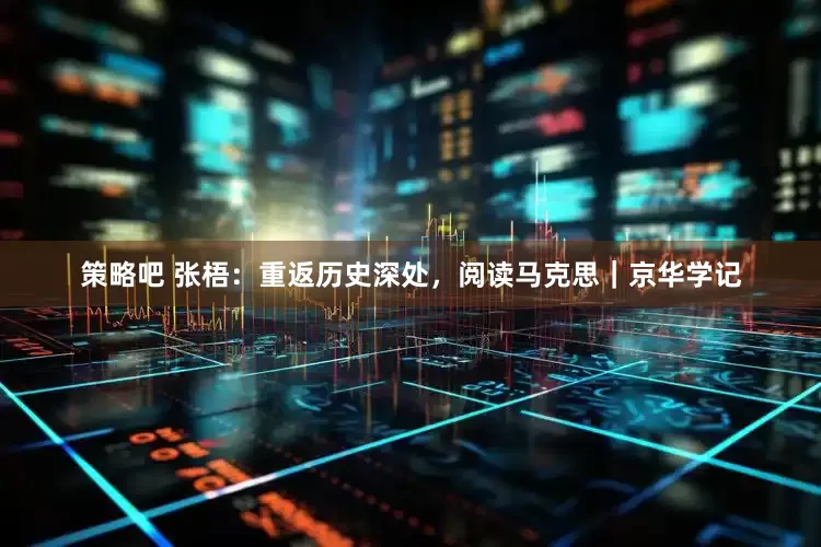 策略吧 张梧：重返历史深处，阅读马克思｜京华学记