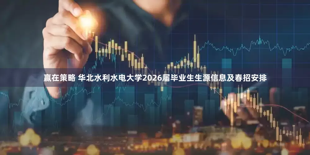 赢在策略 华北水利水电大学2026届毕业生生源信息及春招安排