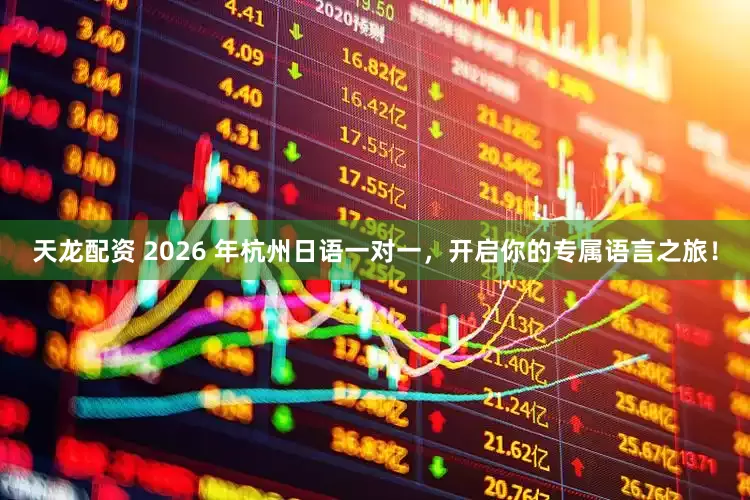 天龙配资 2026 年杭州日语一对一，开启你的专属语言之旅！