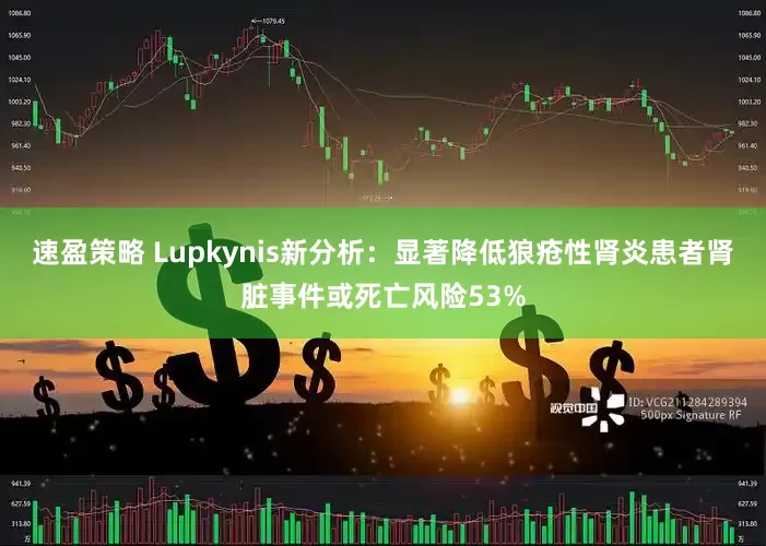 速盈策略 Lupkynis新分析：显著降低狼疮性肾炎患者肾脏事件或死亡风险53%