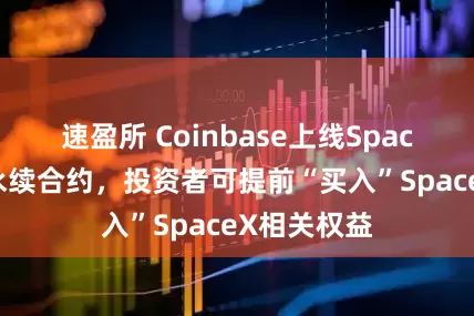 速盈所 Coinbase上线SpaceX上市前永续合约，投资者可提前“买入”SpaceX相关权益